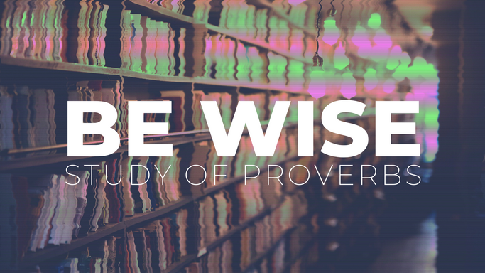 Be Wise: Study of Proverbs - May 13, 2020